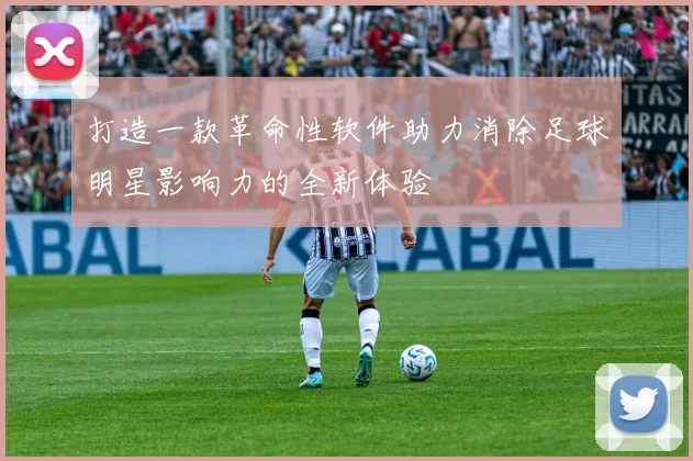 打造一款革命性软件助力消除足球明星影响力的全新体验