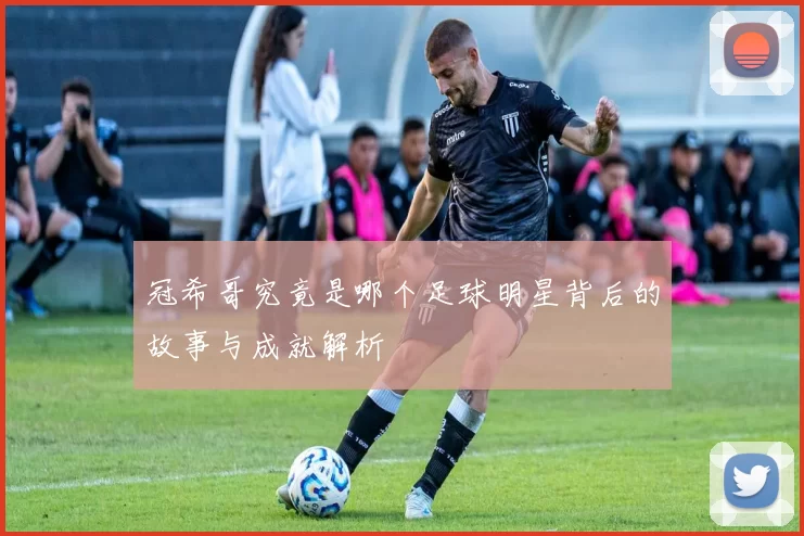 冠希哥究竟是哪个足球明星背后的故事与成就解析