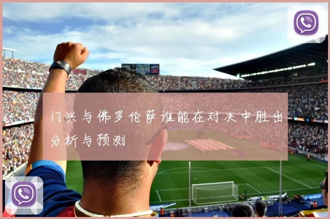 门兴与佛罗伦萨谁能在对决中胜出分析与预测