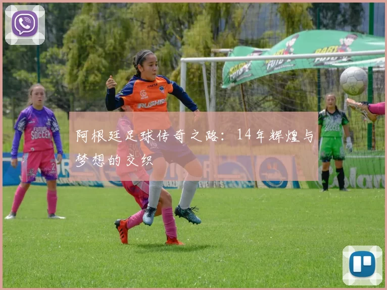 阿根廷足球传奇之路：14年辉煌与梦想的交织