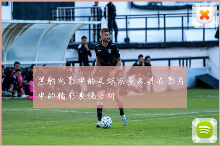 黑豹电影中的足球明星及其在影片中的精彩表现分析