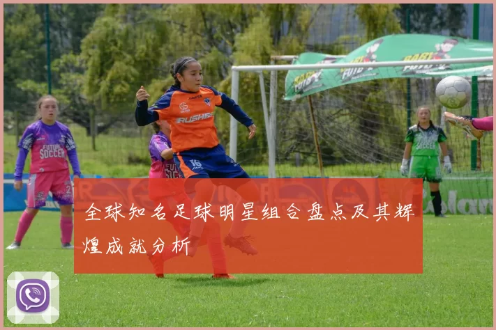全球知名足球明星组合盘点及其辉煌成就分析