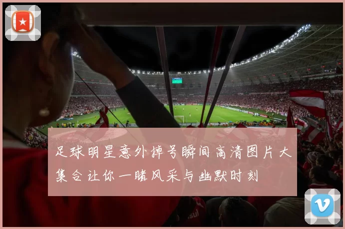 足球明星意外掉号瞬间高清图片大集合让你一睹风采与幽默时刻