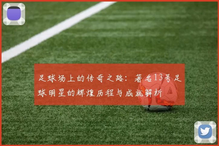 足球场上的传奇之路：著名13号足球明星的辉煌历程与成就解析
