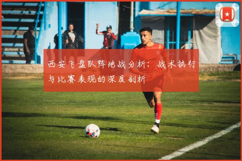 西安飞盘队阵地战分析：战术执行与比赛表现的深度剖析