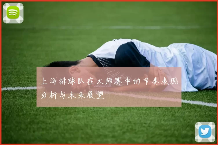 上海排球队在大师赛中的节奏表现分析与未来展望