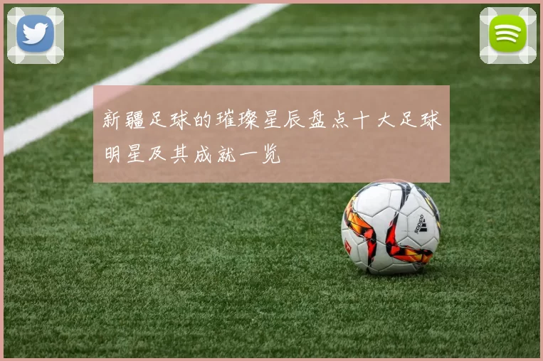 新疆足球的璀璨星辰盘点十大足球明星及其成就一览