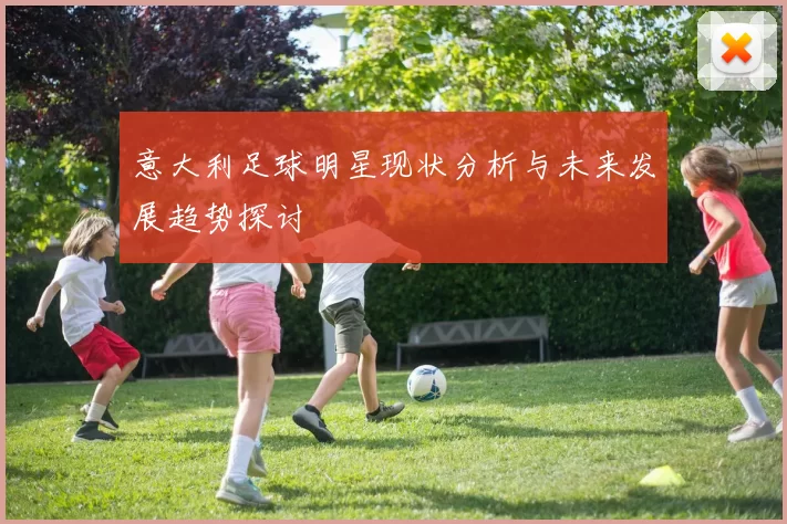 意大利足球明星现状分析与未来发展趋势探讨