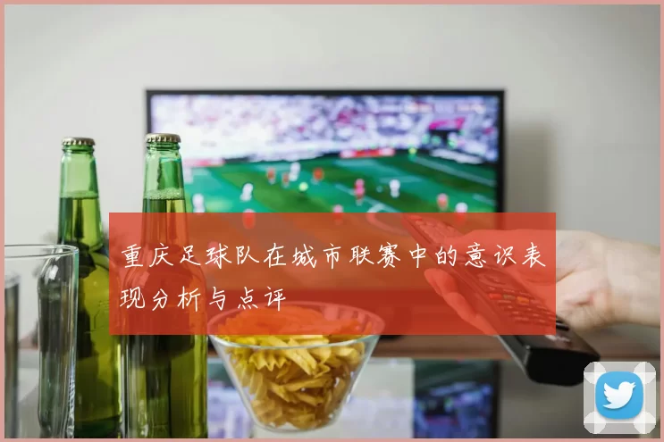 重庆足球队在城市联赛中的意识表现分析与点评