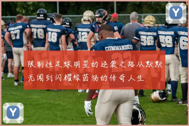 限制性足球明星的逆袭之路从默默无闻到闪耀绿茵场的传奇人生