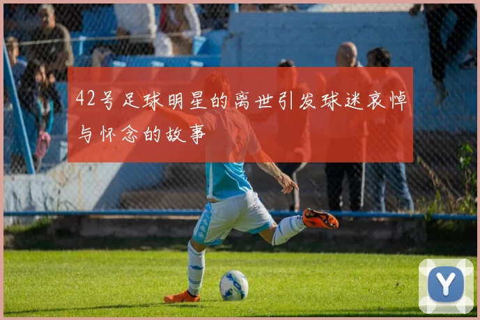 42号足球明星的离世引发球迷哀悼与怀念的故事