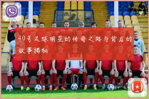 40号足球明星的传奇之路与背后的故事揭秘